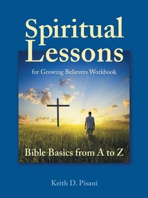 Spiritual Lessons for Growing Believers Workbook By Keith D Pisani