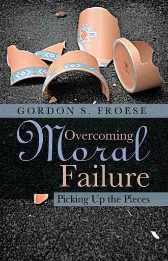 Overcoming Moral Failure By Gordon S Froese 9781490899886 (Paperback)