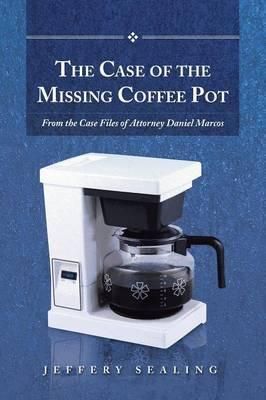 The Case of the Missing Coffee Pot By Jeffery Sealing 9781491715048