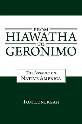 From Hiawatha to Geronimo: The Assault on Native America 9781491715628