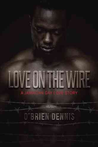 Love on the Wire: A Jamaican Gay Love Story By Dennis, O'Brien