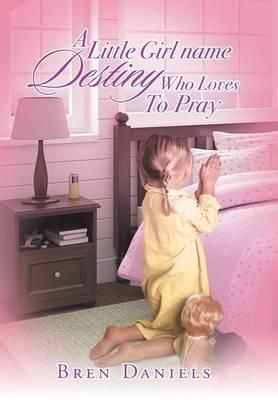 A Little Girl Name Destiny Who Loves to Pray By Bren Daniels