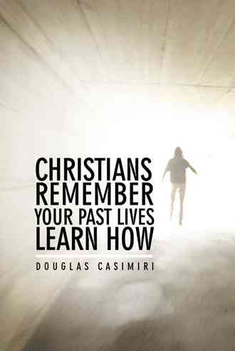 Christians Remember Your Past Lives Learn How By Douglas Casimiri
