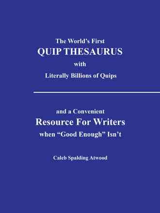 The World's First Quip Thesaurus with Literally Billions of Quips: And a Convenient Resource for Writers When Good Enough Isn T
