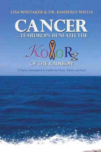 Cancer...Teardrops Beneath the Kolorz of the Rainbow By Lisa Whitaker