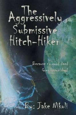 The Aggressively Submissive Hitch-Hiker By Jake Nikoli 9781491858738
