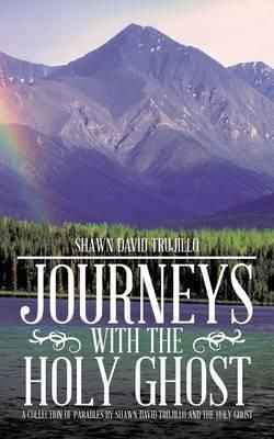 Journeys with the Holy Ghost By Shawn David Trujillo 9781491865873