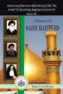 A Tribute to the Sadr Martyrs By Yasin T Al-Jibouri 9781491867594