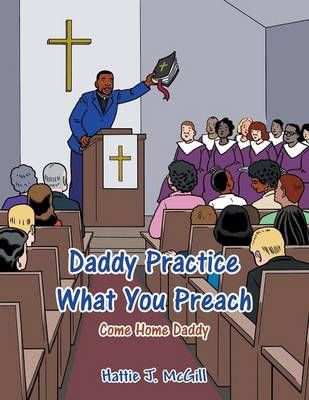 Daddy Practice What You Preach By Hattie J McGill 9781491874943