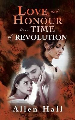 Love and Honour in A Time of Revolution By Allen Hall 9781491878941