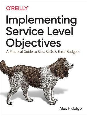 Implementing Service Level Objectives By Alex Hidalgo 9781492076810