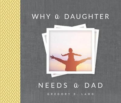 Why a Daughter Needs a Dad By Gregory E. Lang 9781492658313 (Hardback)