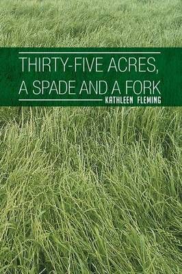 Thirty-Five Acres, a Spade and a Fork By Kathleen Fleming (Paperback)
