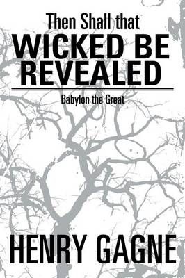 Then Shall That Wicked Be Revealed By Henry Gagne 9781493144693