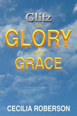 Glitz to Glory with Grace By Cecilia Roberson 9781493184491