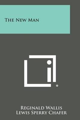 The New Man By Reginald Wallis, Lewis Sperry Chafer 9781494002480