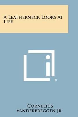 A Leatherneck Looks at Life By Cornelius Vanderbreggen Jr (Paperback)