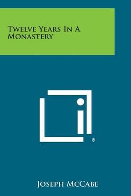 Twelve Years in a Monastery By Joseph McCabe 9781494063023 (Paperback)