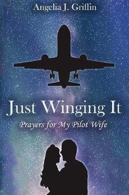 Just Winging It: Prayers for My Pilot Wife By Griffin, Angelia J