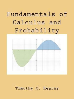 Fundamentals of Calculus and Probability By Timothy C Kearns