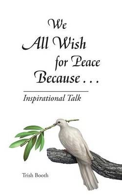We All Wish for Peace Because . . .: Inspirational Talk 9781496996657