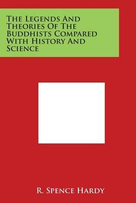 The Legends and Theories of the Buddhists Compared With History and Science