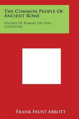 The Common People of Ancient Rome By Frank Frost Abbott 9781498018791