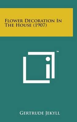 Flower Decoration in the House (1907) By Gertrude Jekyll 9781498145121