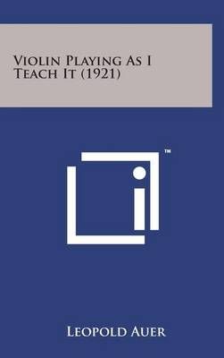 Violin Playing as I Teach It (1921) By Leopold Auer 9781498174060