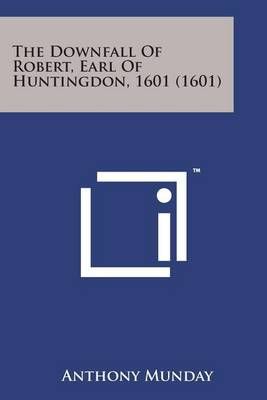 The Downfall of Robert, Earl of Huntingdon, 1601 (1601) 9781498179072