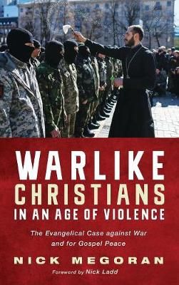 Warlike Christians in an Age of Violence By Nick Megoran 9781498219617