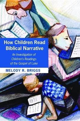 How Children Read Biblical Narrative By Melody R Briggs 9781498293877