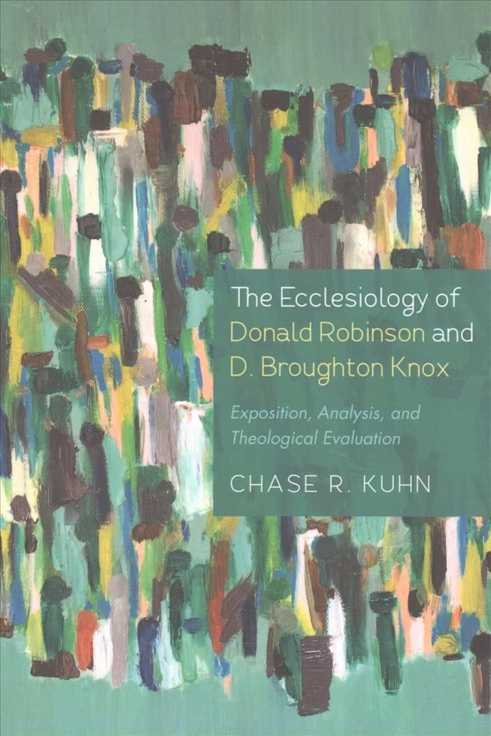 The Ecclesiology of Donald Robinson and D. Broughton Knox: Exposition, Analysis, and Theological Evaluation