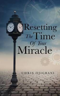 Resetting the Time of Your Miracle By Chris Ojigbani 9781498407274