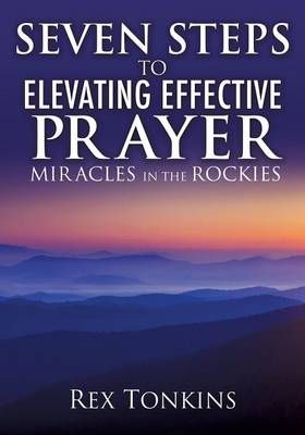 Seven Steps to Elevating Effective Prayer By Rex Tonkins 9781498440059