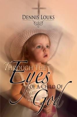 Through The Eyes of A Child Of God By Dennis Louks 9781498449496