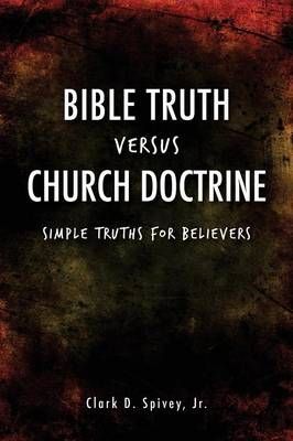 Bible Truth Versus Church Doctrine By Clark D, Jr Spivey 9781498456401