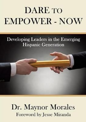 Dare to Empower - Now By Dr Maynor Morales 9781498477864 (Paperback)