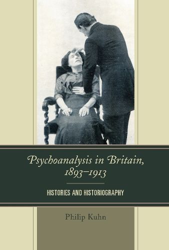 Psychoanalysis in Britain, 1893?1913 By Philip Kuhn 9781498505246