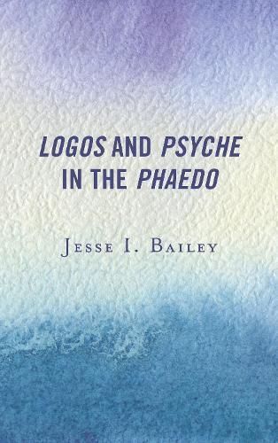 Logos and Psyche in the Phaedo By Jesse I. Bailey 9781498541305