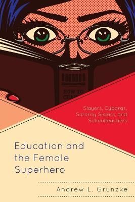 Education and the Female Superhero By Andrew L. Grunzke 9781498596862