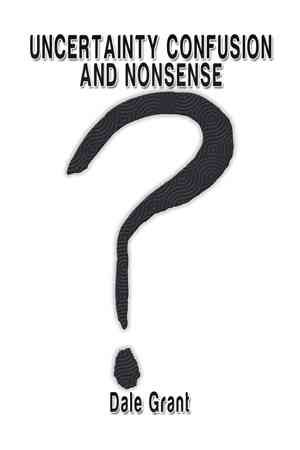 Uncertainty Confusion and Nonsense By Dale Grant 9781499008289