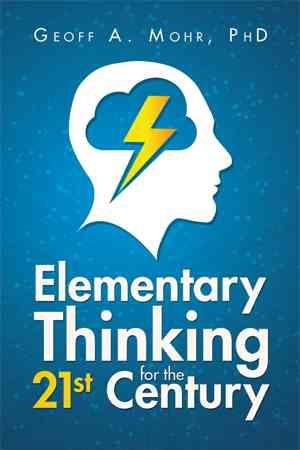 Elementary Thinking for the 21st Century By Geoff A, PhD Mohr