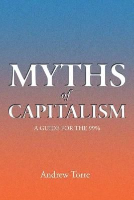 Myths of Capitalism By Andrew Torre 9781499041514 (Paperback)