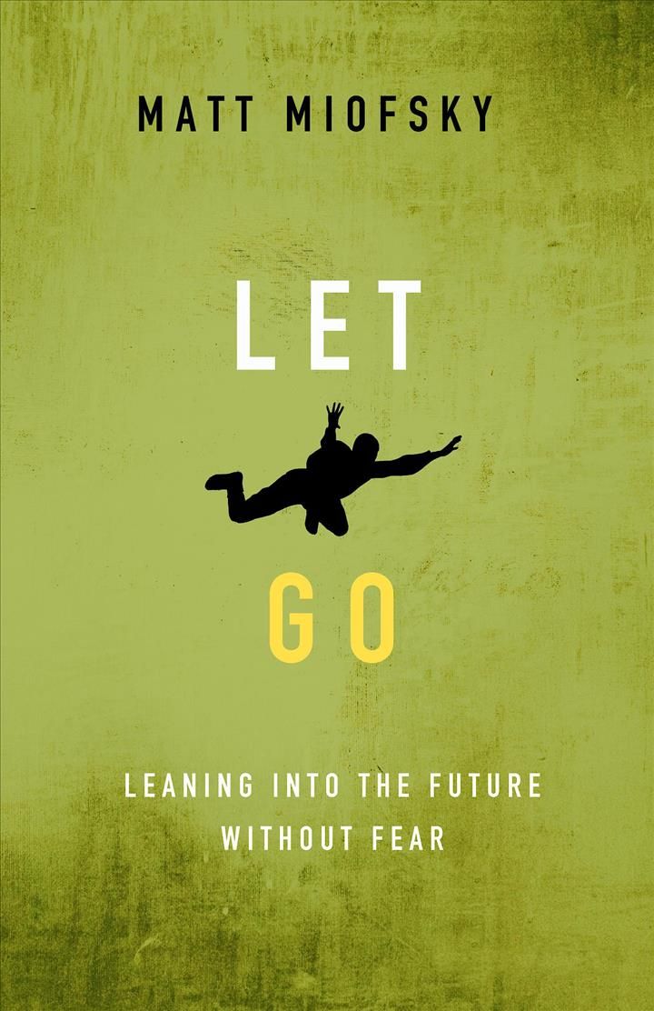 Let Go: Leaning Into the Future Without Fear By Miofsky, Matt