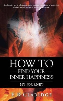How to Find Your Inner Happiness By E R Claridge 9781504367592