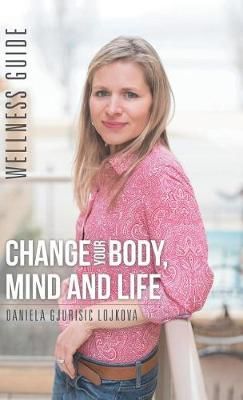 Change Your Body, Mind and Life: Wellness Guide 9781504377348