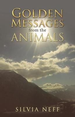 Golden Messages from the Animals By Silvia Neff 9781504380690