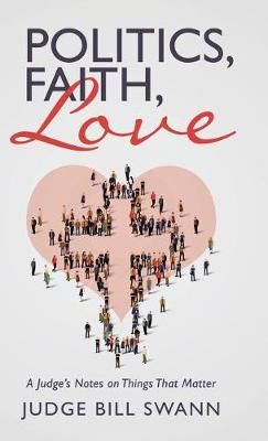 Politics, Faith, Love By Judge Bill Swann 9781504382502 (Hardback)