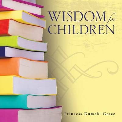 Wisdom for Children By Princess Dumebi Grace 9781504922111 (Paperback)